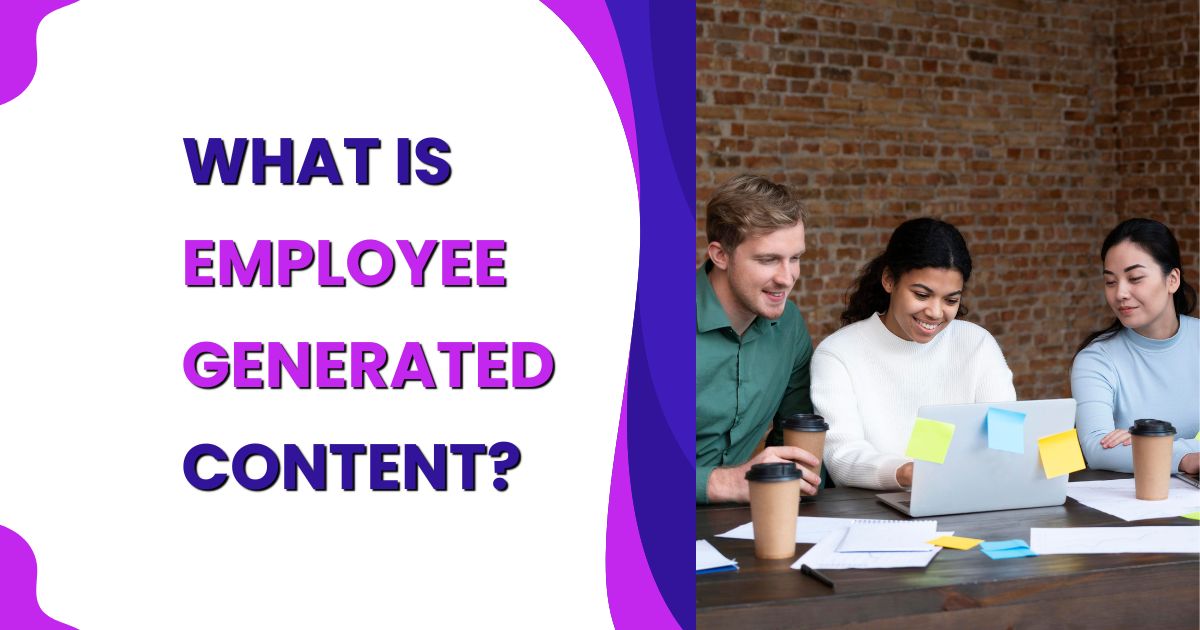 What is Employee Generated Content? The Ultimate Guide