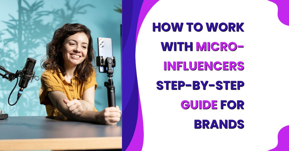 How to Work with Micro-Influencers: A Step-by-Step Guide for Brands